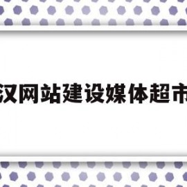 武汉网站建设媒体超市网的简单介绍