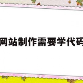 网站制作需要学代码(网站制作需要学什么语言)