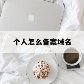 个人怎么备案域名(个人备案的域名能做什么)