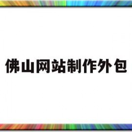 佛山网站制作外包(佛山网站制作外包公司招聘)