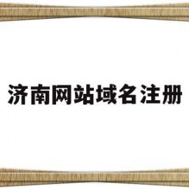 济南网站域名注册(网站域名注册网站是什么)