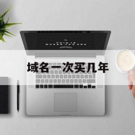 域名一次买几年(域名一次性可以注册多少年)