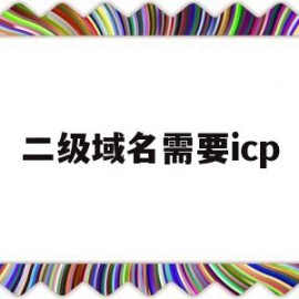 二级域名需要icp(二级域名需要ssl证书吗)