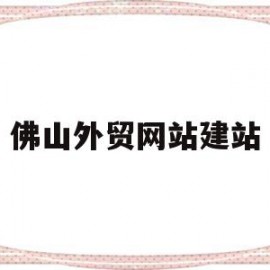 佛山外贸网站建站(佛山外贸招聘最新信息)
