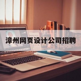漳州网页设计公司招聘(福州网页设计公司招聘)