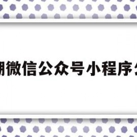 巢湖微信公众号小程序公司(巢湖微信公众号小程序公司怎么注册)