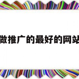 做推广的最好的网站(做推广的最好的网站是哪个)