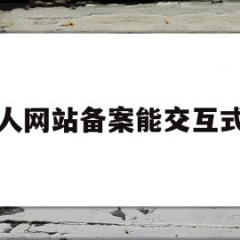 个人网站备案能交互式吗(个人网站备案后可以随意建站吗)