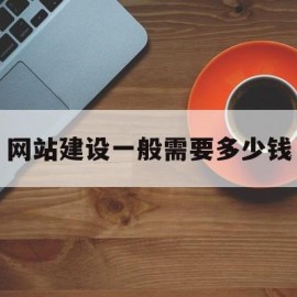 网站建设一般需要多少钱(网站建设一般需要多少钱一年)