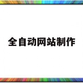 全自动网站制作(全自动网页制作系统源码)