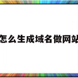 怎么生成域名做网站(怎么生成域名做网站的链接)