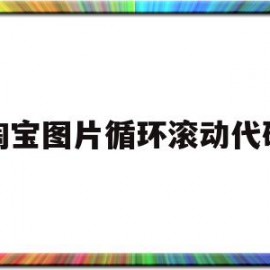 淘宝图片循环滚动代码(淘宝页面怎么做成滚动的)