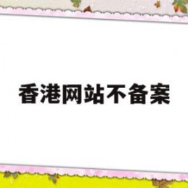 香港网站不备案(香港网站怎么备案)