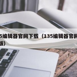 135编辑器官网下载（135编辑器官网手机版）