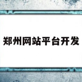 郑州网站平台开发(郑州网站平台开发招聘信息)