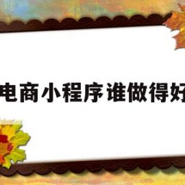 电商小程序谁做得好(电商小程序开发哪个好)