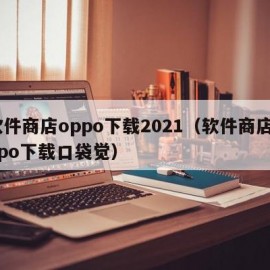 软件商店oppo下载2021（软件商店oppo下载口袋觉）