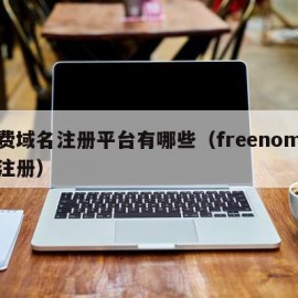 免费域名注册平台有哪些（freenom域名注册）