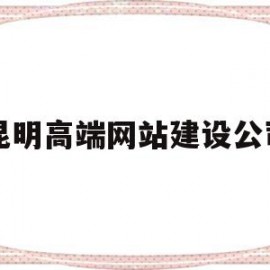 昆明高端网站建设公司(昆明网站建设公司哪家口碑好)