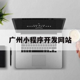 广州小程序开发网站(广州小程序制作设计)