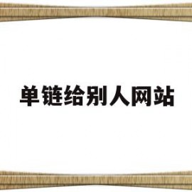 单链给别人网站(如何发网址链接给别人)