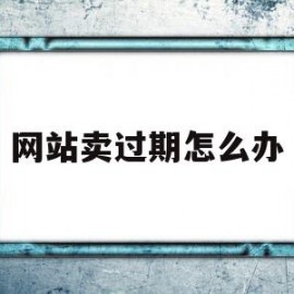 网站卖过期怎么办(网上卖过期食品如何处罚)