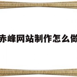 赤峰网站制作怎么做(赤峰个人网站制作步骤)