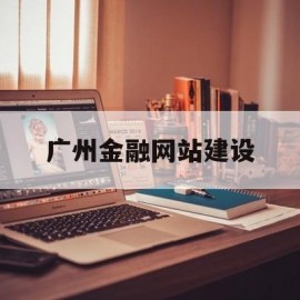广州金融网站建设(广州金融办电话号码是多少)