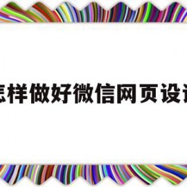 怎样做好微信网页设计(微信如何设计自己的网页)