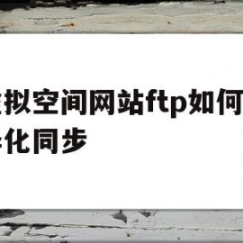虚拟空间网站ftp如何差异化同步(虚拟空间网站ftp如何差异化同步设置)