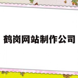 鹤岗网站制作公司(鹤岗网站制作公司有哪些)