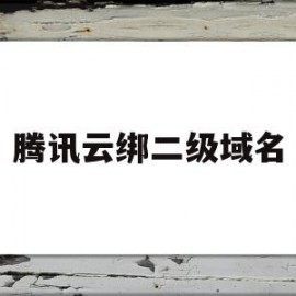 腾讯云绑二级域名(腾讯云添加二级域名)