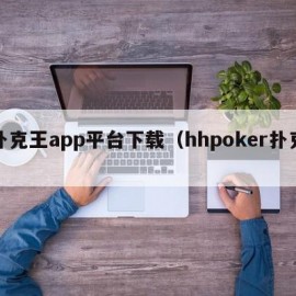 扑克王app平台下载（hhpoker扑克）