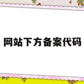 网站下方备案代码(网站下方备案代码怎么查)