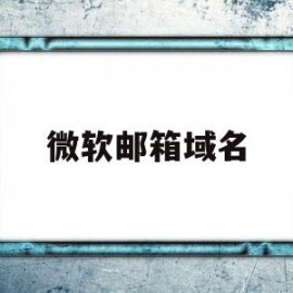 微软邮箱域名(微软邮箱域名注册)