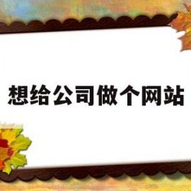 想给公司做个网站(如何给公司做网站)