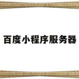百度小程序服务器(小程序服务器端)
