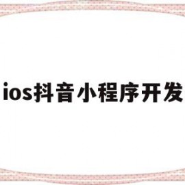 ios抖音小程序开发(抖音小程序ios什么时候上线)