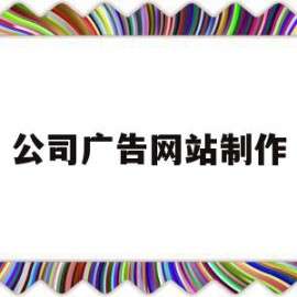 公司广告网站制作(公司广告网站制作方案)