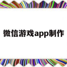 微信游戏app制作(微信小游戏制作工具教程)