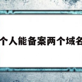 一个人能备案两个域名吗(一个人能备案两个域名吗怎么弄)