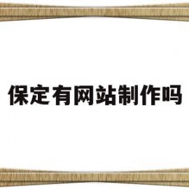 保定有网站制作吗(保定专业网站制作公司)