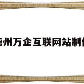 德州万企互联网站制作(德州万企互联网站制作公司)