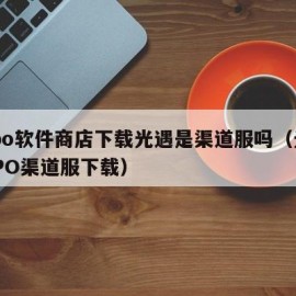 oppo软件商店下载光遇是渠道服吗（光遇OPPO渠道服下载）