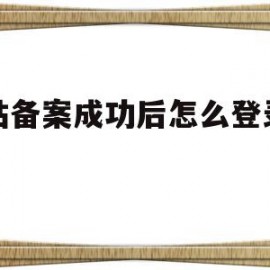 网站备案成功后怎么登录查看(网站备案成功是不是就可以用了)