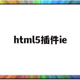 html5插件ie(html5浏览器插件)