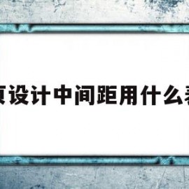 网页设计中间距用什么表示(网页设计中间距用什么表示出来)
