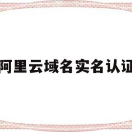 阿里云域名实名认证(阿里云域名实名认证发邮件是真的吗)