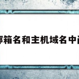 邮箱名和主机域名中间(邮箱名和主机域名中间加什么)