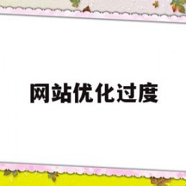 网站优化过度(网站优化30t)